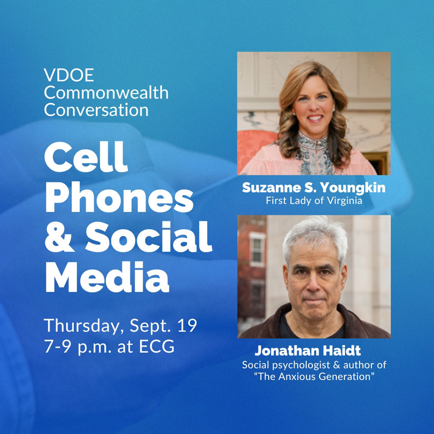 VDOE Commonwealth Conversation Cell Phones & Social Media - Thursday, Sept. 19 7-9 p.m. at ECG - Suzanne S. Youngkin First Lady of Virginia - Jonathan Haidt Social psychologist & author of "The Anxious Generation"